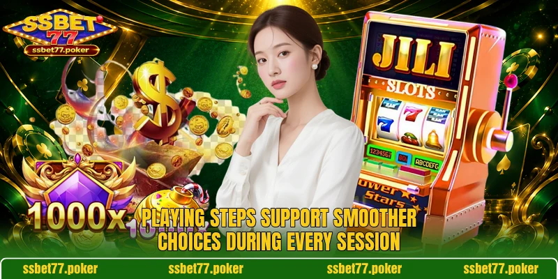 Playing steps support smoother choices during every session Playing steps support smoother choices during every session